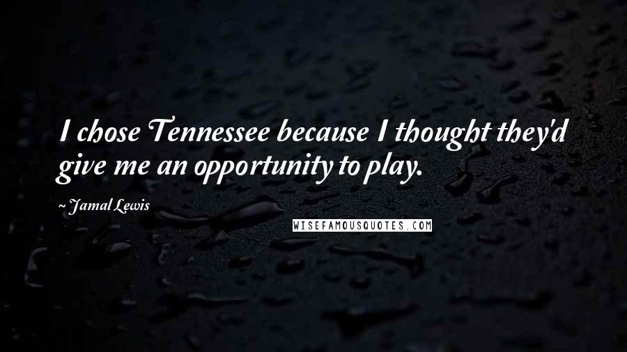 Jamal Lewis Quotes: I chose Tennessee because I thought they'd give me an opportunity to play.