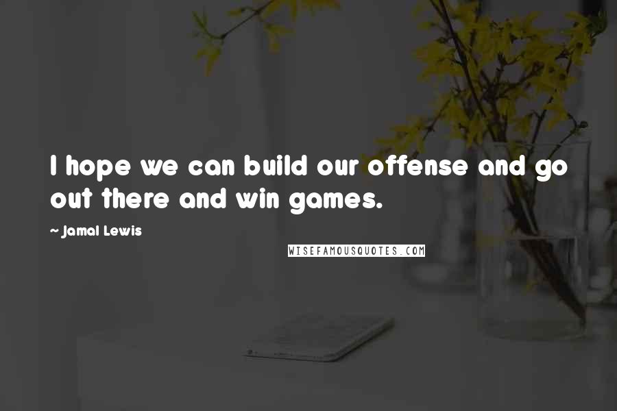 Jamal Lewis Quotes: I hope we can build our offense and go out there and win games.