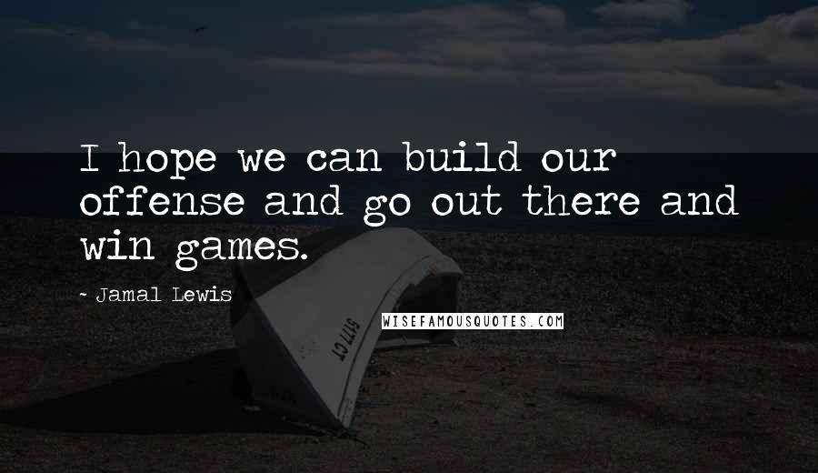 Jamal Lewis Quotes: I hope we can build our offense and go out there and win games.