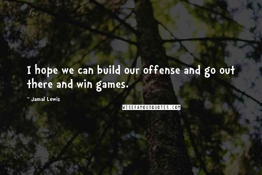 Jamal Lewis Quotes: I hope we can build our offense and go out there and win games.