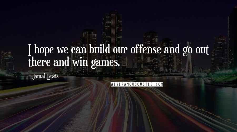 Jamal Lewis Quotes: I hope we can build our offense and go out there and win games.