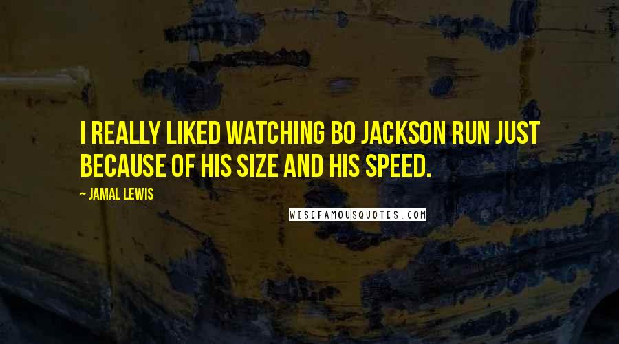 Jamal Lewis Quotes: I really liked watching Bo Jackson run just because of his size and his speed.