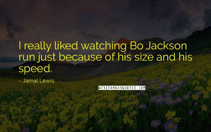 Jamal Lewis Quotes: I really liked watching Bo Jackson run just because of his size and his speed.