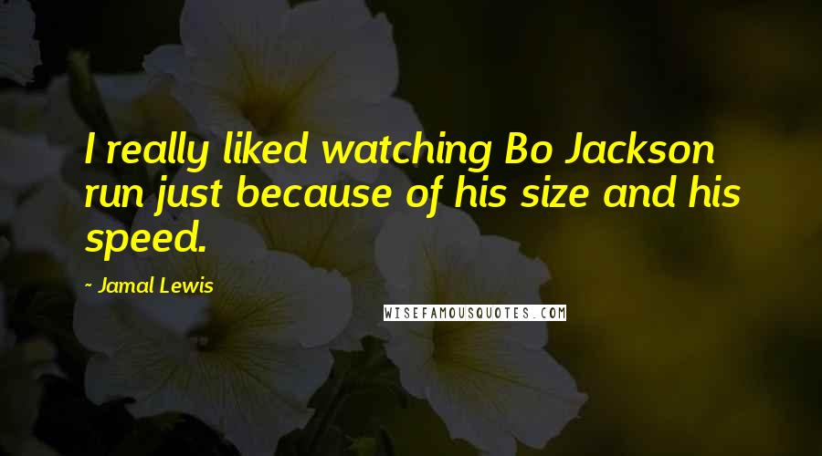 Jamal Lewis Quotes: I really liked watching Bo Jackson run just because of his size and his speed.