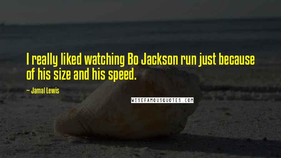 Jamal Lewis Quotes: I really liked watching Bo Jackson run just because of his size and his speed.