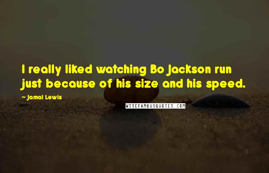 Jamal Lewis Quotes: I really liked watching Bo Jackson run just because of his size and his speed.