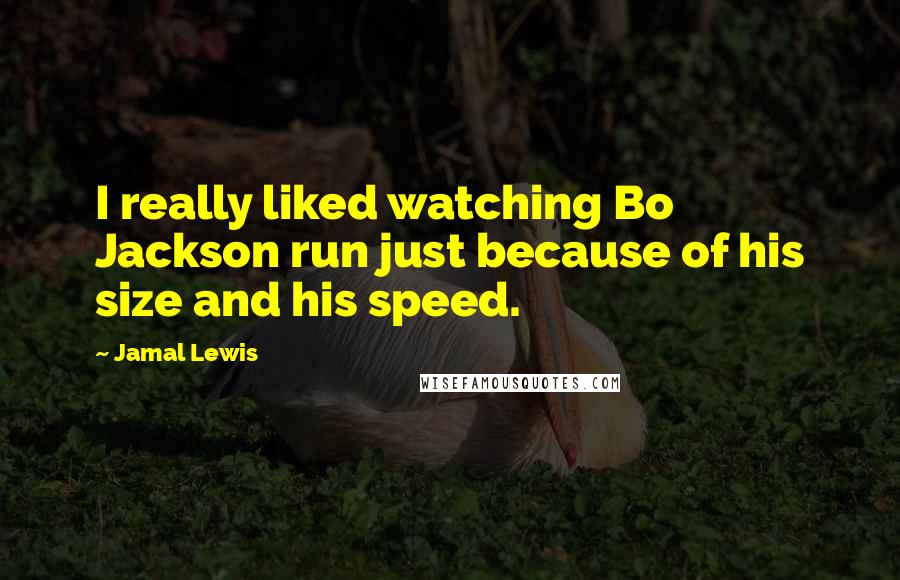 Jamal Lewis Quotes: I really liked watching Bo Jackson run just because of his size and his speed.