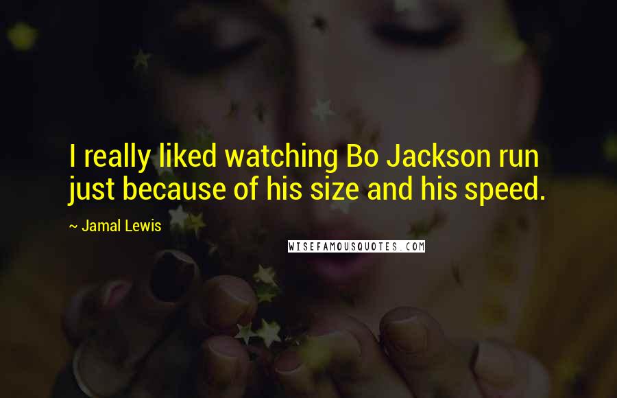 Jamal Lewis Quotes: I really liked watching Bo Jackson run just because of his size and his speed.