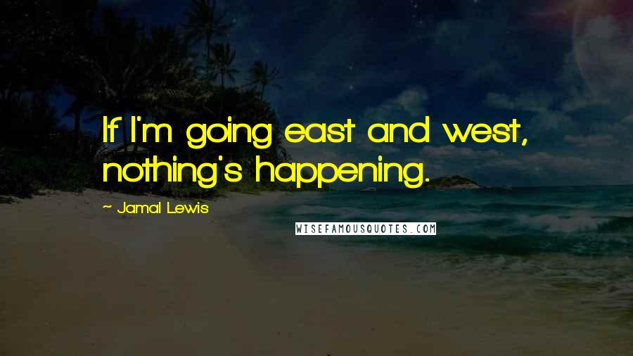 Jamal Lewis Quotes: If I'm going east and west, nothing's happening.