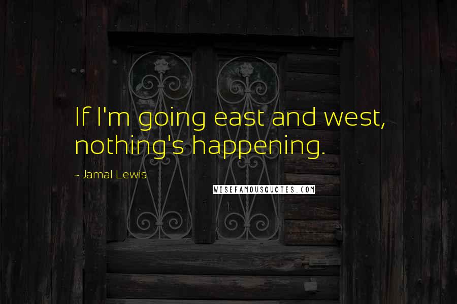 Jamal Lewis Quotes: If I'm going east and west, nothing's happening.