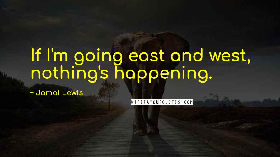 Jamal Lewis Quotes: If I'm going east and west, nothing's happening.