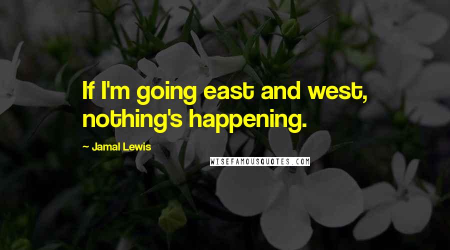 Jamal Lewis Quotes: If I'm going east and west, nothing's happening.