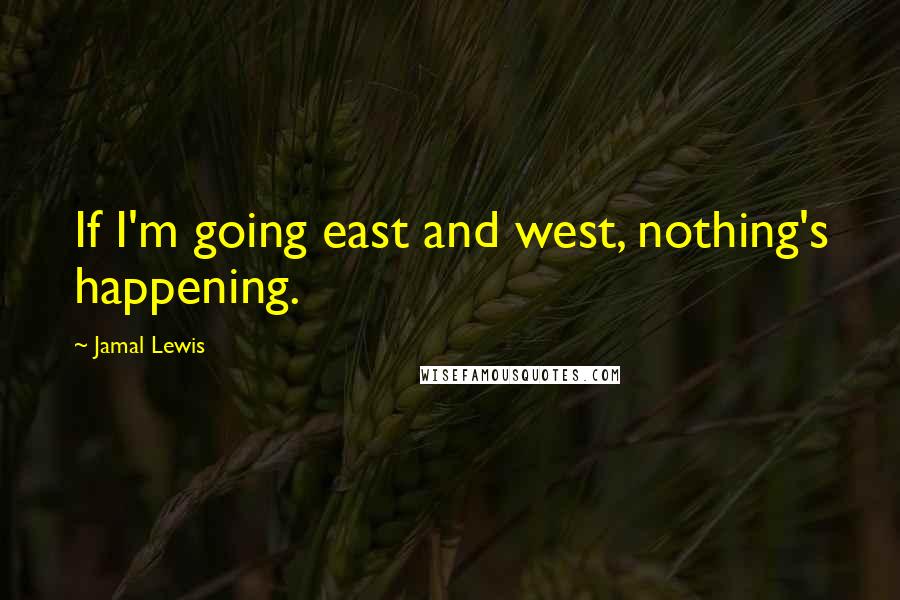 Jamal Lewis Quotes: If I'm going east and west, nothing's happening.