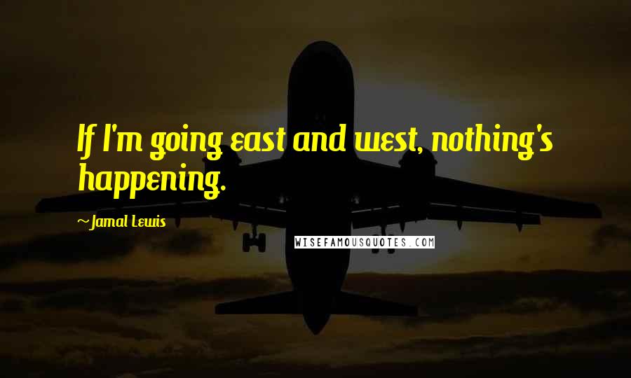 Jamal Lewis Quotes: If I'm going east and west, nothing's happening.