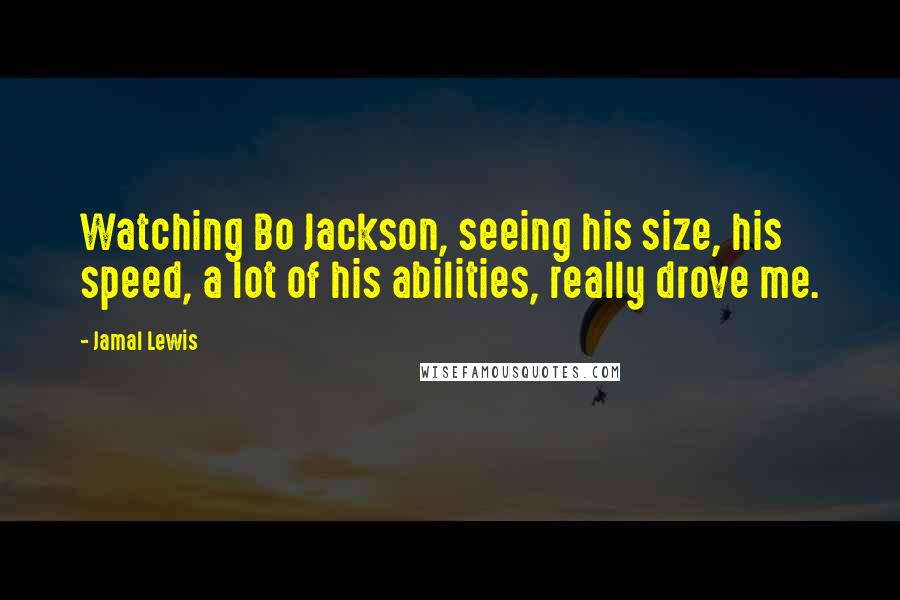 Jamal Lewis Quotes: Watching Bo Jackson, seeing his size, his speed, a lot of his abilities, really drove me.