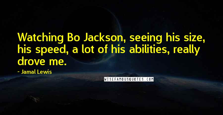 Jamal Lewis Quotes: Watching Bo Jackson, seeing his size, his speed, a lot of his abilities, really drove me.