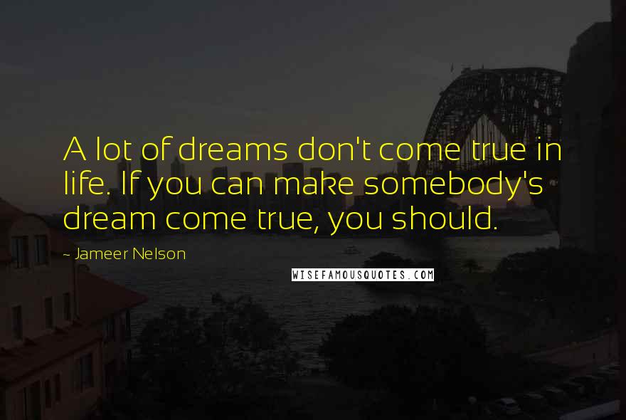 Jameer Nelson Quotes: A lot of dreams don't come true in life. If you can make somebody's dream come true, you should.