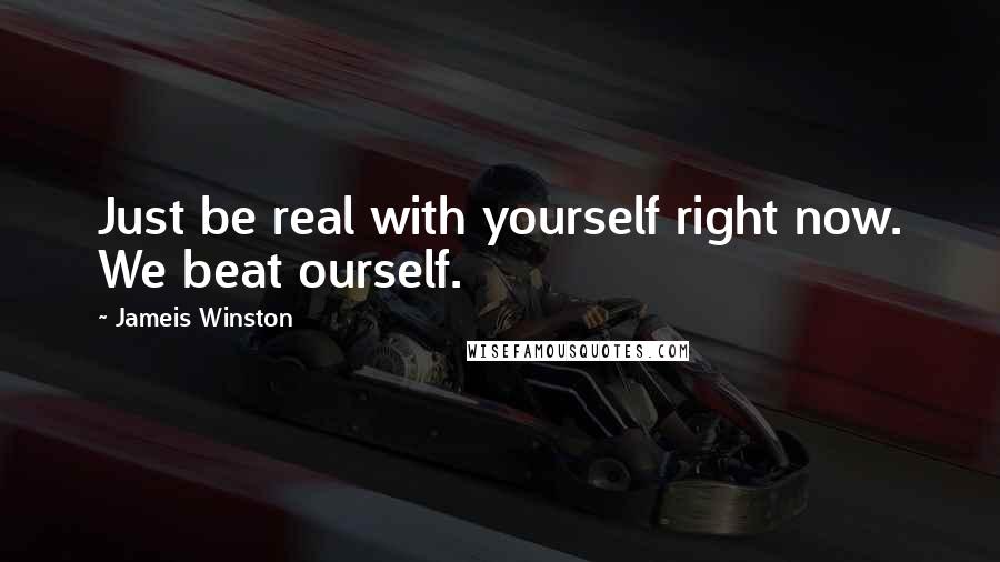 Jameis Winston Quotes: Just be real with yourself right now. We beat ourself.