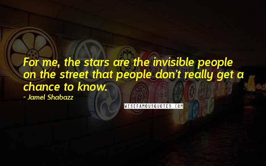 Jamel Shabazz Quotes: For me, the stars are the invisible people on the street that people don't really get a chance to know.