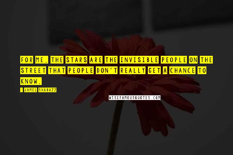 Jamel Shabazz Quotes: For me, the stars are the invisible people on the street that people don't really get a chance to know.