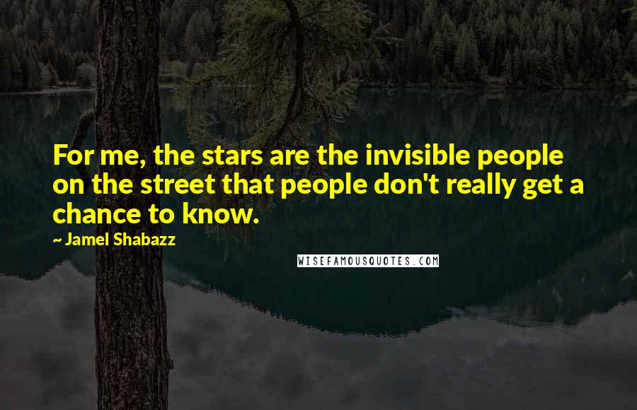 Jamel Shabazz Quotes: For me, the stars are the invisible people on the street that people don't really get a chance to know.