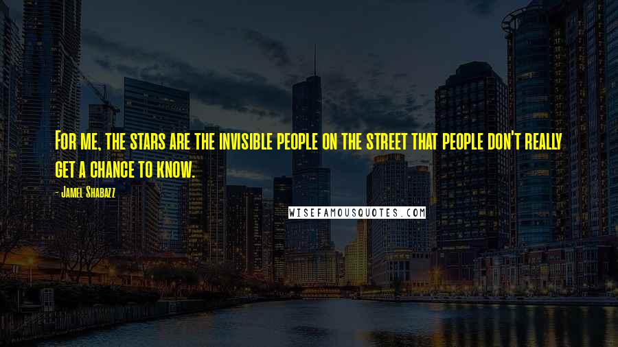 Jamel Shabazz Quotes: For me, the stars are the invisible people on the street that people don't really get a chance to know.
