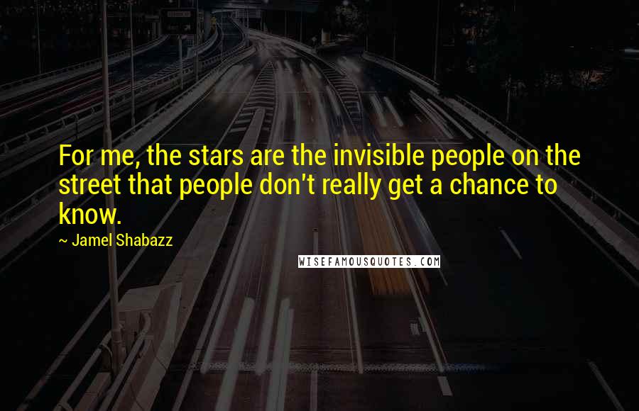 Jamel Shabazz Quotes: For me, the stars are the invisible people on the street that people don't really get a chance to know.