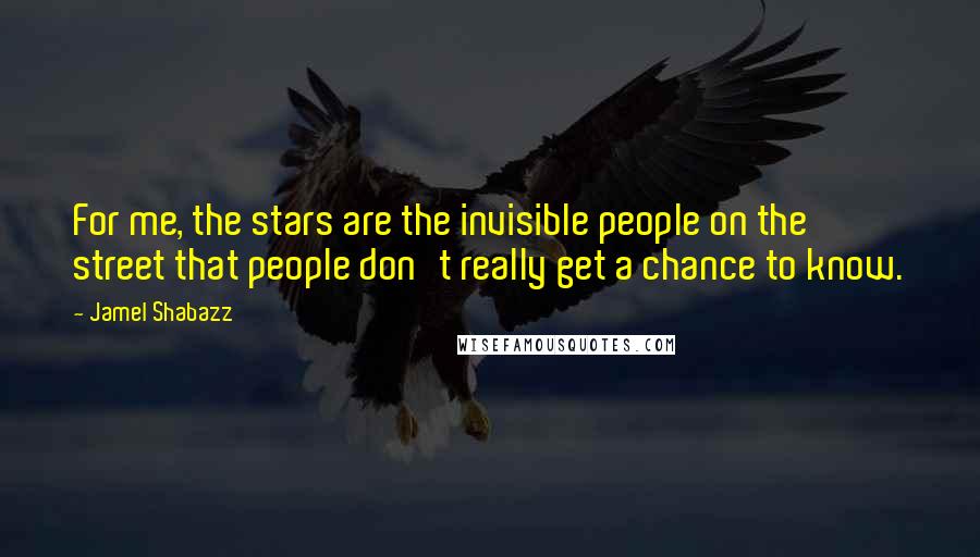 Jamel Shabazz Quotes: For me, the stars are the invisible people on the street that people don't really get a chance to know.