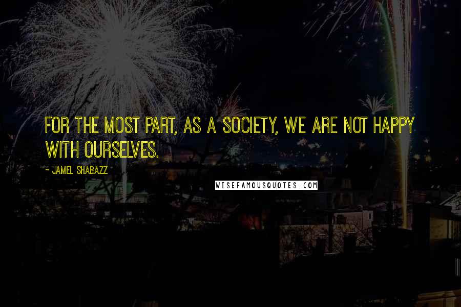 Jamel Shabazz Quotes: For the most part, as a society, we are not happy with ourselves.