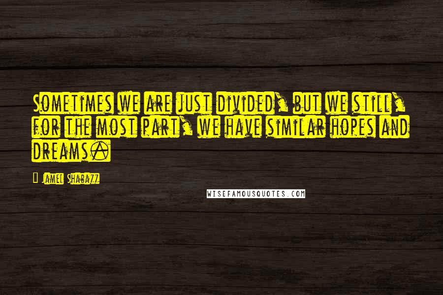 Jamel Shabazz Quotes: Sometimes we are just divided, but we still, for the most part, we have similar hopes and dreams.