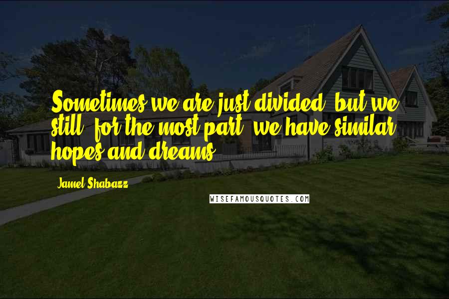 Jamel Shabazz Quotes: Sometimes we are just divided, but we still, for the most part, we have similar hopes and dreams.