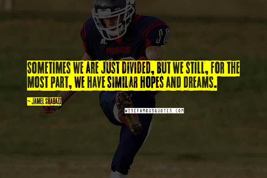 Jamel Shabazz Quotes: Sometimes we are just divided, but we still, for the most part, we have similar hopes and dreams.