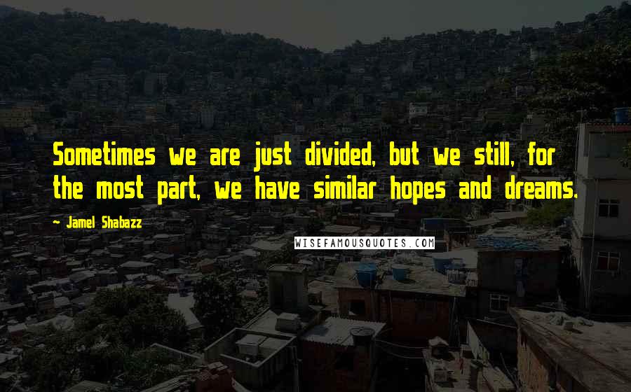 Jamel Shabazz Quotes: Sometimes we are just divided, but we still, for the most part, we have similar hopes and dreams.