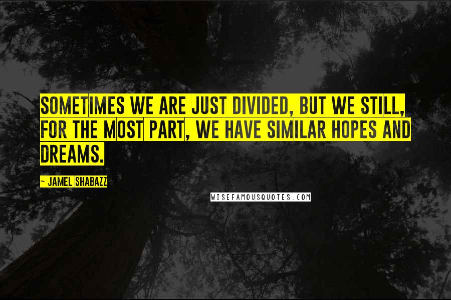 Jamel Shabazz Quotes: Sometimes we are just divided, but we still, for the most part, we have similar hopes and dreams.