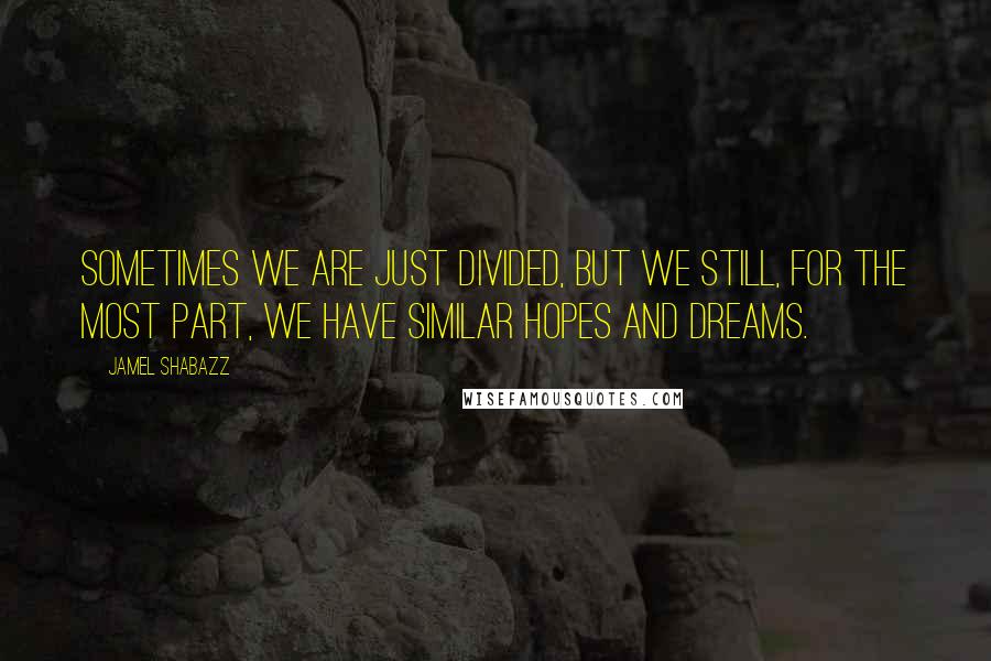 Jamel Shabazz Quotes: Sometimes we are just divided, but we still, for the most part, we have similar hopes and dreams.