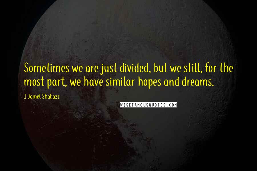 Jamel Shabazz Quotes: Sometimes we are just divided, but we still, for the most part, we have similar hopes and dreams.