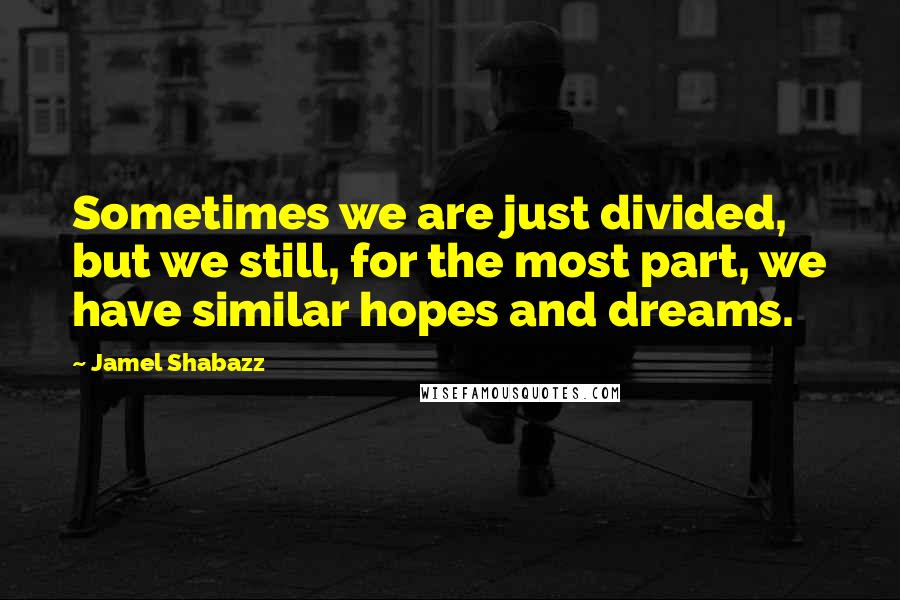 Jamel Shabazz Quotes: Sometimes we are just divided, but we still, for the most part, we have similar hopes and dreams.