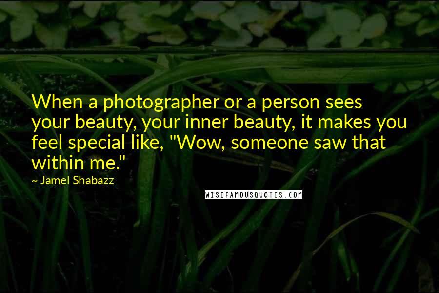 Jamel Shabazz Quotes: When a photographer or a person sees your beauty, your inner beauty, it makes you feel special like, "Wow, someone saw that within me."