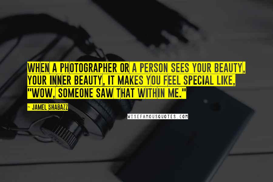 Jamel Shabazz Quotes: When a photographer or a person sees your beauty, your inner beauty, it makes you feel special like, "Wow, someone saw that within me."