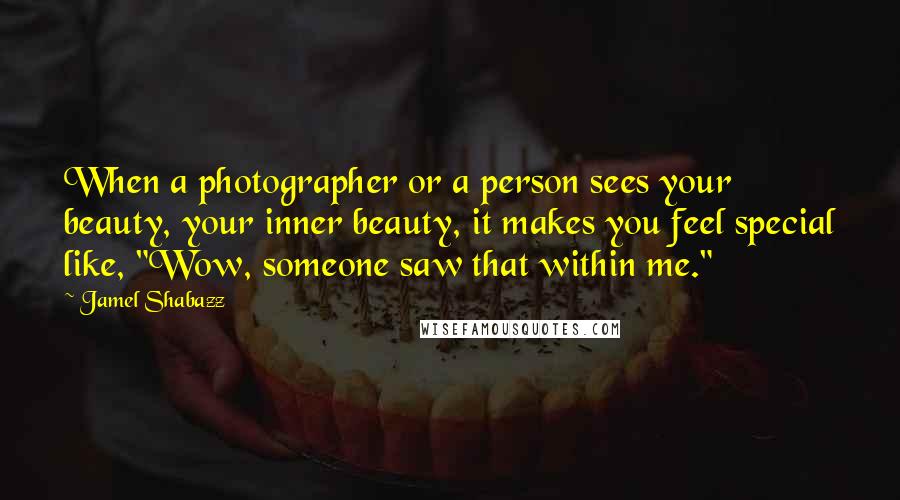 Jamel Shabazz Quotes: When a photographer or a person sees your beauty, your inner beauty, it makes you feel special like, "Wow, someone saw that within me."