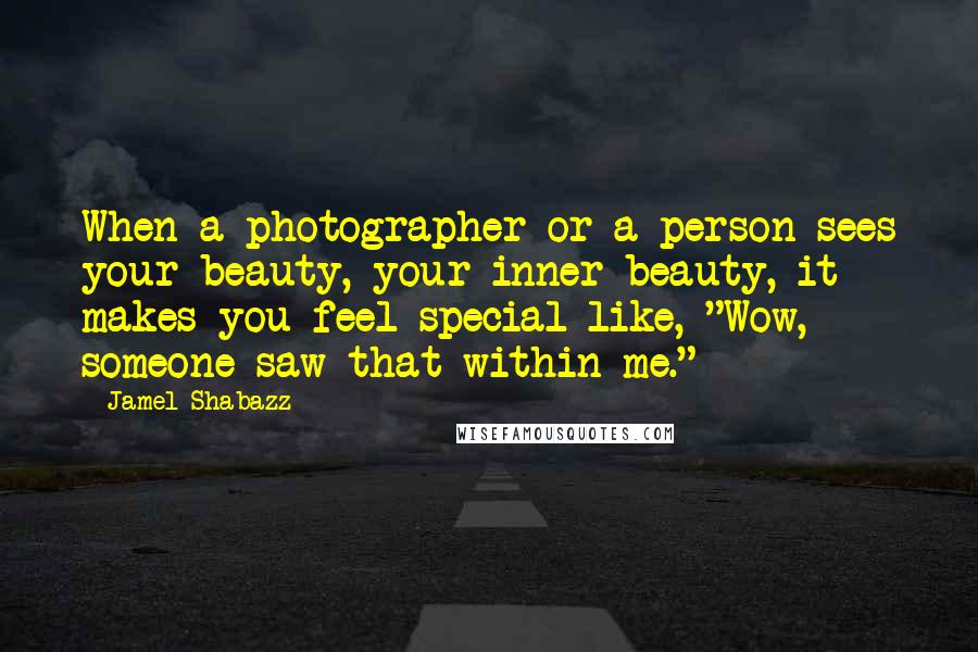 Jamel Shabazz Quotes: When a photographer or a person sees your beauty, your inner beauty, it makes you feel special like, "Wow, someone saw that within me."