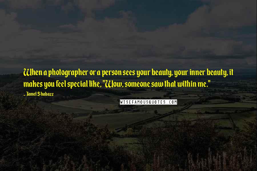 Jamel Shabazz Quotes: When a photographer or a person sees your beauty, your inner beauty, it makes you feel special like, "Wow, someone saw that within me."