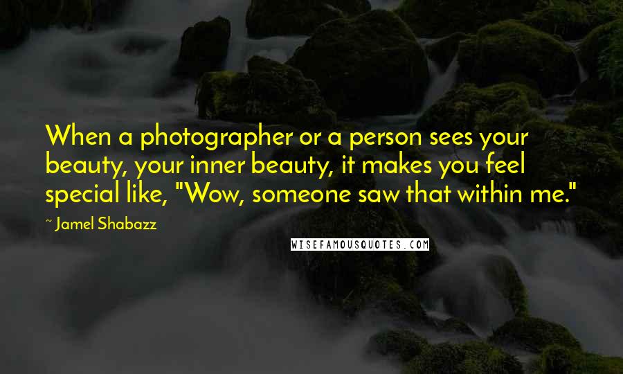 Jamel Shabazz Quotes: When a photographer or a person sees your beauty, your inner beauty, it makes you feel special like, "Wow, someone saw that within me."