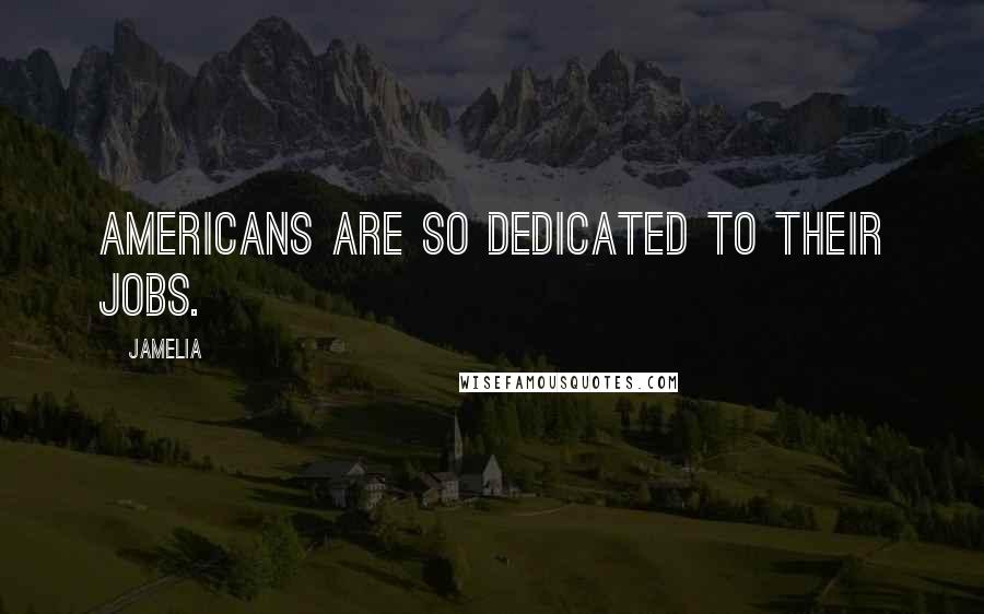 Jamelia Quotes: Americans are so dedicated to their jobs.