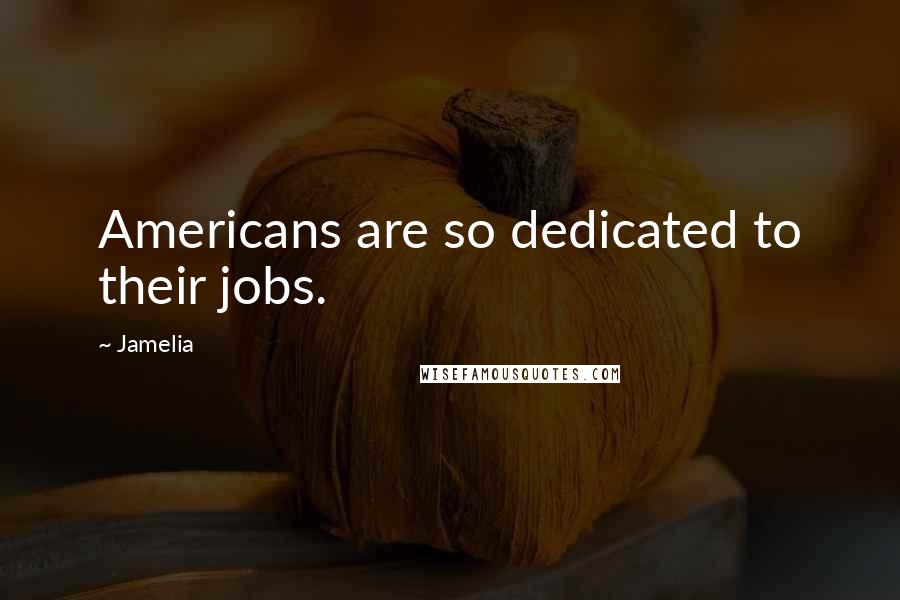 Jamelia Quotes: Americans are so dedicated to their jobs.