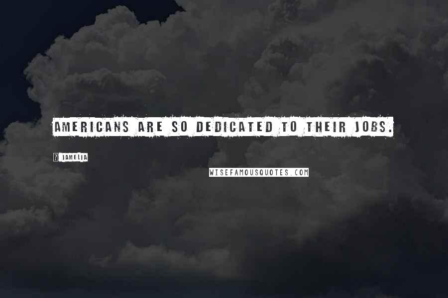 Jamelia Quotes: Americans are so dedicated to their jobs.