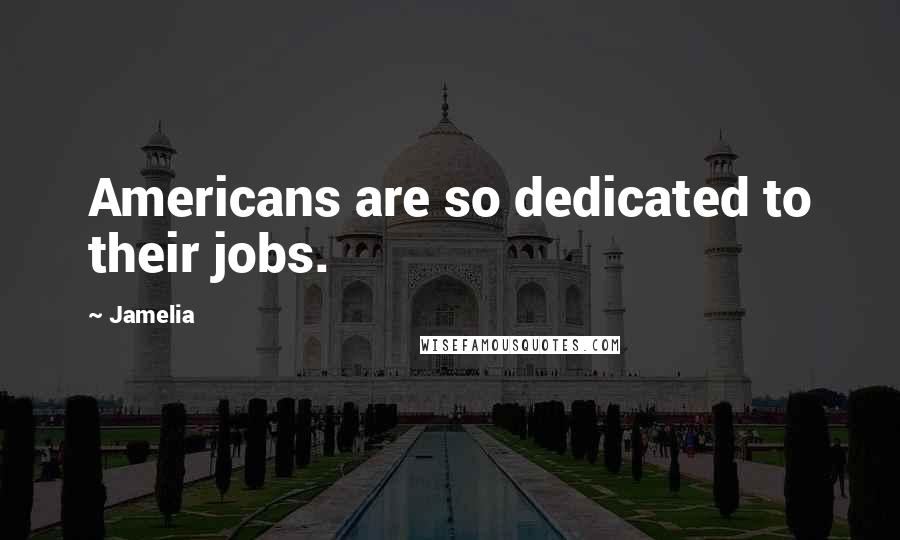 Jamelia Quotes: Americans are so dedicated to their jobs.