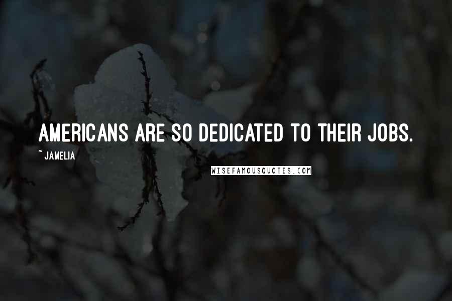 Jamelia Quotes: Americans are so dedicated to their jobs.