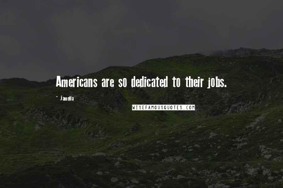 Jamelia Quotes: Americans are so dedicated to their jobs.