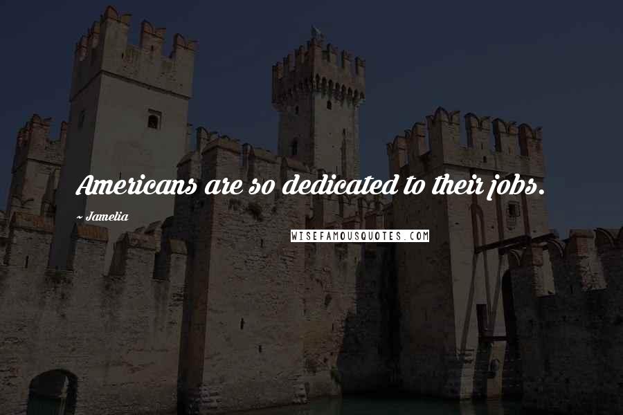 Jamelia Quotes: Americans are so dedicated to their jobs.